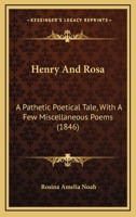 Henry And Rosa: A Pathetic Poetical Tale, With A Few Miscellaneous Poems 1168844126 Book Cover