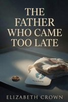 The Father Who Came Too Late: He left her in labor. Another man became the father their son needed. B0H52W7XGH Book Cover