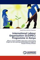 International Labour Organization (ILO/IPEC) Programme in Kenya: Effects of the (ILO/IPEC) Education and Training Project on the Learning Achievement of Pupils in Kenyan Primary Schools 3659156825 Book Cover