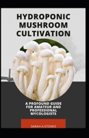 Hydroponic Mushroom Cultivation; A Profound Guide For Amateur And Professional Mycologists: A Step By Step Guide To Produce Mushroom From Farm To End Users. B08SGMZYPV Book Cover
