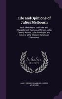 Life and Opinions of Julius Melbourn: With Sketches of the Lives and Characters of Thomas Jefferson, John Quincy Adams, John Randolph, and Several Other Eminent American Statesmen 1275667910 Book Cover