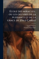 Ã cole des miracles: ou les oeuvres de la puissance et de la grace de JÃ(c)sus-Christ (French Edition) 1024181855 Book Cover