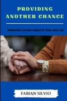 PROVIDING ANOTHER CHANCE: EMBRACING SECOND CHANCE IN YOUR LOVE LIFE B0C7T1RSDR Book Cover