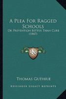 A Plea for Ragged Schools: Or Prevention Better Than Cure (Classic Reprint) 1149679905 Book Cover