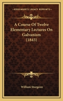 A Course Of Twelve Elementary Lectures On Galvanism 1177591316 Book Cover