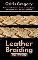 Leather Braiding For Beginners: Master Basic Techniques, Create Stunning Projects, and Develop Your Craft with Confidence B0F9XHHFJH Book Cover