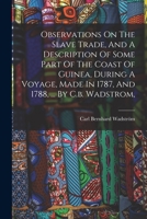 Observations On The Slave Trade, And A Description Of Some Part Of The Coast Of Guinea, During A Voyage, Made In 1787, And 1788, ... By C.b. Wadstrom, 1016747349 Book Cover