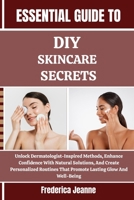 ESSENTIAL GUIDE TO DIY SKINCARE SECRETS: Unlock Dermatologist-Inspired Methods, Enhance Confidence With Natural Solutions, And Create Personalized Routines That Promote Lasting Glow And Well-Being B0FPB1SD4D Book Cover