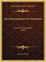 Die Liebesthatigkeit Des Mittelalters: Nach Den Kreuzzugen (1883) 116243502X Book Cover