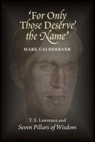 For Only Those Deserve the Name: T.E. Lawrence and Seven Pillars of Wisdom 1845198425 Book Cover