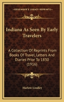 Indiana as Seen by Early Travelers; a Collection of Reprints From Books of Travel, Letters and Diaries Prior to 1830 1017431175 Book Cover