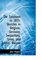 The Continent in 1835: Sketches in Belgium, Germany, Switzerland, Savoy, and France, Volume I 0559008414 Book Cover