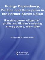 Energy Dependency, Politics and Corruption in the Former Soviet Union: Russia's Power, Oligarchs' Profits and Ukraine's Missing Energy Policy, 1995-2006 ... Series on Russian and East European Studies 0415541263 Book Cover