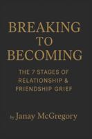 Breaking to Becoming: The 7 Stages of Relationship & Friendship Grief B0G55XY9D8 Book Cover
