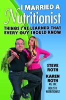 I Married a Nutritionist: Things I've Learned That Every Guy Should Know 0985426403 Book Cover