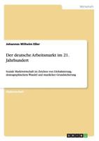Der deutsche Arbeitsmarkt im 21. Jahrhundert: Soziale Marktwirtschaft im Zeichen von Globalisierung, demographischem Wandel und staatlicher Grundsicherung 3656134502 Book Cover