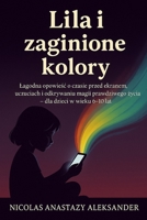 Lila i Zaginione Kolory: Lagodna opowiesc o czasie spedzonym przed ekranem, emocjach i odkrywaniu na nowo magii prawdziwego zycia – dla dzieci w wieku 6–10 lat. (Polish Edition) B0FL7SXHLV Book Cover