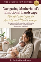 Navigating Motherhood’s Emotional Landscape: Mindful Strategies for Anxiety and Mood Changes: Recognizing, Understanding, and Managing Common ... and Clarity (The Mindful New Mother) B0HGFNWJHG Book Cover