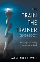 The Train-the-Trainer Guidebook: Planning and Leading Instruction at Work 1039140998 Book Cover