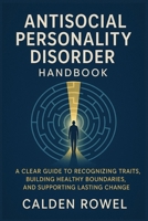 ANTISOCIAL PERSONALITY DISORDER HANDBOOK: A CLEAR GUIDE TO RECOGNIZING TRAITS, BUILDING HEALTHY BOUNDARIES, AND SUPPORTING LASTING CHANGE B0FTRLHVGN Book Cover