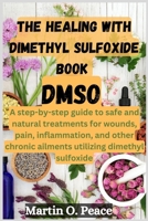 THE HEALING WITH dimethyl sulfoxide book DMSO: A step-by-step guide to safe and natural treatments for wounds, pain, inflammation, and other chronic ailments utilizing dimethyl sulfoxide 7102586450 Book Cover