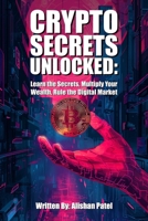 Crypto Secrets Unlocked: Learn the Secrets, Multiply Your Wealth, Rule the Digital Market B0FNW35G83 Book Cover