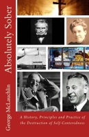 Absolutely Sober: A History, Principles and Practice of the Destruction of Self-Centeredness 1467974560 Book Cover