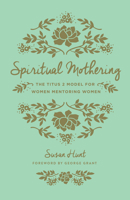 Spiritual Mothering: The Titus 2 Model for Women Mentoring Women 1433503131 Book Cover