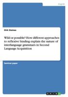 Wild or possible? How different approaches to reflexive binding explain the nature of interlanguage grammars in Second Language Acquisition 3638769992 Book Cover