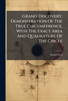Grand Discovery. Demonstration Of The True Circumference, With The Exact Area And Quadrature Of The Circle 1024578992 Book Cover