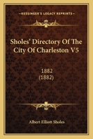 Sholes' Directory Of The City Of Charleston V5: 1882 1167028112 Book Cover