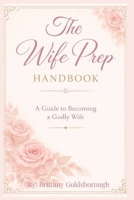 The Wife Prep Handbook : A Guide to Becoming a Godly Wife: A Faith-Centered Guide to Prepare Your Mind, Heart and Life for Marriage B0GR6HTDYP Book Cover