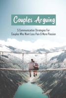 Couples Arguing: 5 Communication Strategies For Couples Who Want Less Pain & More Passion: Relationships Communication Problems B091J4YR3B Book Cover