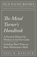 The Metal Turner's Handybook: Practical Manual for Workers at the Foot-Lathe: Embracing Information on the Tools, Appliances and Processes Employed in Metal Turning 1528702875 Book Cover