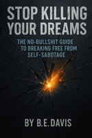 STOP KILLING YOUR DREAMS: The No-Bullshit Guide to Breaking Free from Self-Sabotage B0FKQHH1VQ Book Cover