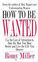 How To Be Wanted: Use the Law of Attraction to Date the Man You Most Desire and Live the Life You Deserve 1932420924 Book Cover