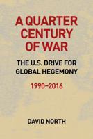 A Quarter Century of War: The Us Drive for Global Hegemony 1990-2016 1893638707 Book Cover