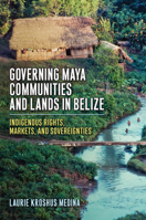 Governing Maya Communities and Lands in Belize: Indigenous Rights, Markets, and Sovereignties 1978837755 Book Cover