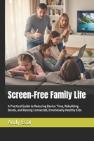 Screen-Free Family Life: A Practical Guide to Reducing Device Time, Rebuilding Bonds, and Raising Connected, Emotionally Healthy Kids B0FXWPFD5Q Book Cover