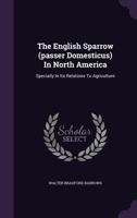 The English Sparrow (Passer Domesticus) in North America: Specially in Its Relations to Agriculture 1348047771 Book Cover