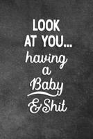 Look At You Having A Baby And Shit: Blank Lined Notebook Snarky Sarcastic Gag Gift For Expecting Parents 1686882963 Book Cover