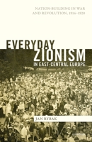 Everyday Zionism in East-Central Europe: Nation-Building in War and Revolution, 1914-1920 0192897454 Book Cover