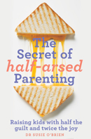 The Secret of Half-Arsed Parenting: Raising kids with half the guilt and twice the joy 1911632744 Book Cover