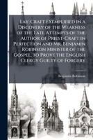 Lay-Craft Exemplified in a Discovery of the Weakness of the Late Attempts of the Author of Priest-Craft in Perfection and Mr. Benjamin Robinson ... of Forgery: In a Letter to Mr. Robinson 1149672803 Book Cover