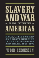 Slavery and War in the Americas: Race, Citizenship, and State Building in the United States and Brazil, 1861-1870 0813943698 Book Cover