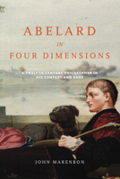 Abelard in Four Dimensions: A Twelfth-Century Philosopher in His Context and Ours 026803530X Book Cover