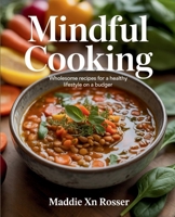 Mindful Cooking: Wholesome Recipes for a Healthy Lifestyle on a Budget - Maddie XN Rosser B0FLJJC9D8 Book Cover