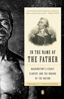 In the Name of the Father: Washington's Legacy, Slavery, and the Making of a Nation 0143111930 Book Cover