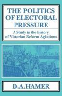 Politics of Electoral Pressure: Study in the History of Victorian Reform Agitations 1911204432 Book Cover