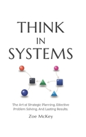 Think in Systems: The Art of Strategic Planning, Effective Problem Solving, And Lasting Results (Cognitive Development) B0CJL3GHY7 Book Cover